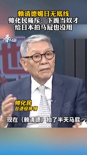 赖清德媚日无底线，帅化民痛斥：下跪当奴才，给日本拍马屁也没用 #看台海